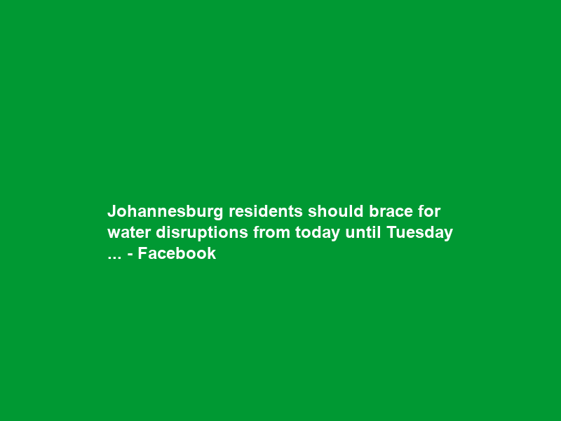 Johannesburg residents should brace for water disruptions from today until Tuesday … – Facebook
