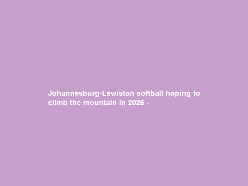 Johannesburg-Lewiston softball hoping to climb the mountain in 2026 –