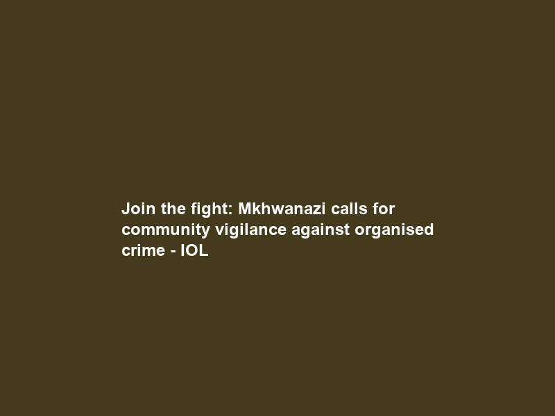 Join the fight: Mkhwanazi calls for community vigilance against organised crime – IOL