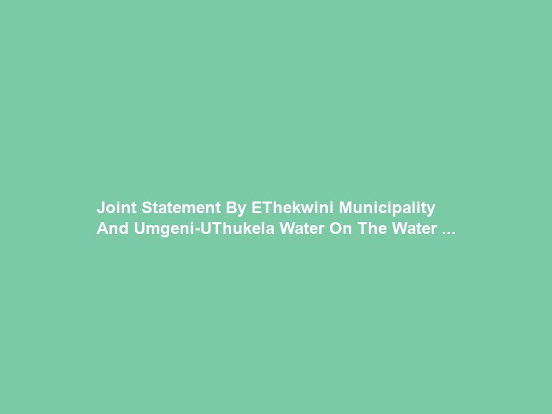 Joint Statement By EThekwini Municipality And Umgeni-UThukela Water On The Water …