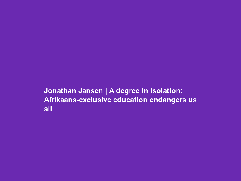 Jonathan Jansen | A degree in isolation: Afrikaans-exclusive education endangers us all