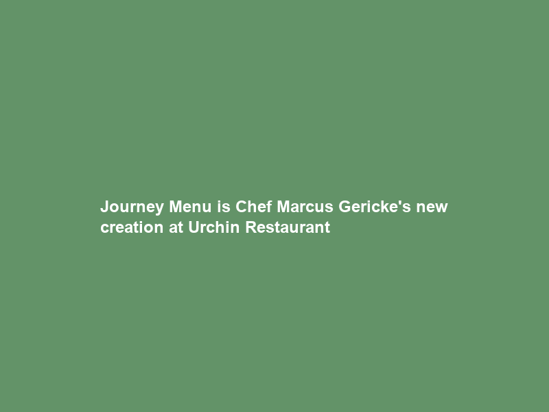 Journey Menu is Chef Marcus Gericke’s new creation at Urchin Restaurant