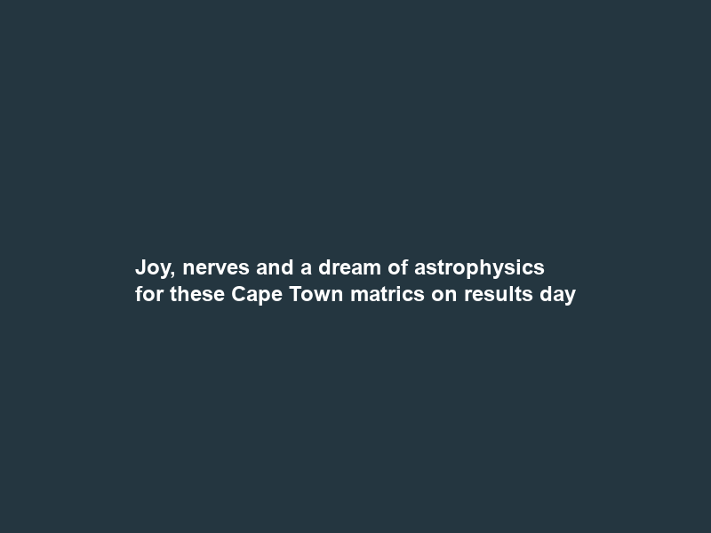 Joy, nerves and a dream of astrophysics for these Cape Town matrics on results day