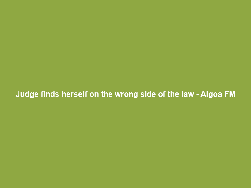 Judge finds herself on the wrong side of the law – Algoa FM