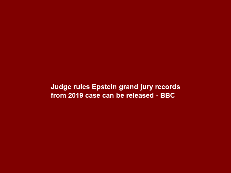 Judge rules Epstein grand jury records from 2019 case can be released – BBC