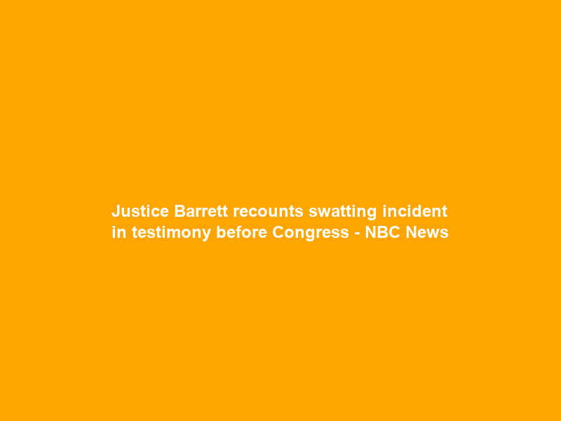 Justice Barrett recounts swatting incident in testimony before Congress – NBC News