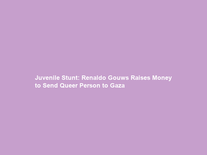 Juvenile Stunt: Renaldo Gouws Raises Money to Send Queer Person to Gaza