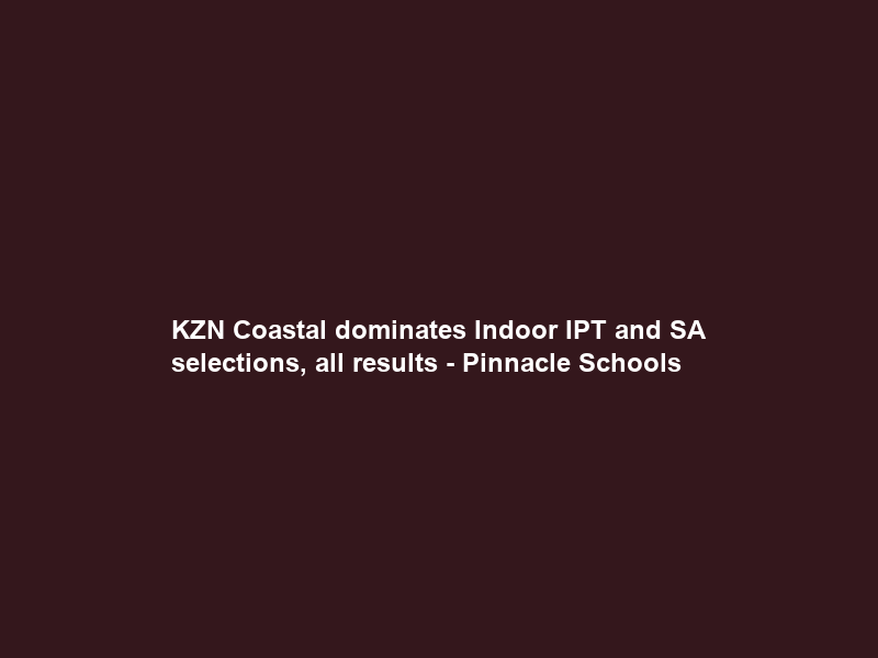 KZN Coastal dominates Indoor IPT and SA selections, all results – Pinnacle Schools