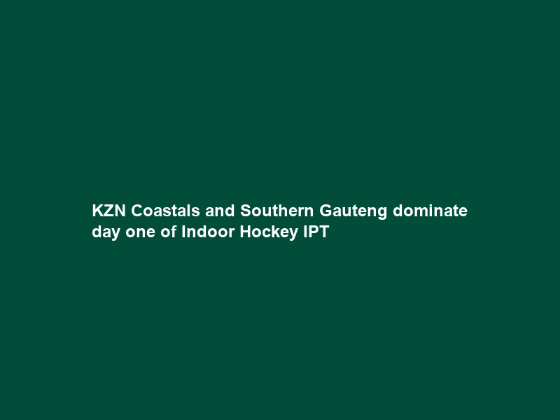 KZN Coastals and Southern Gauteng dominate day one of Indoor Hockey IPT