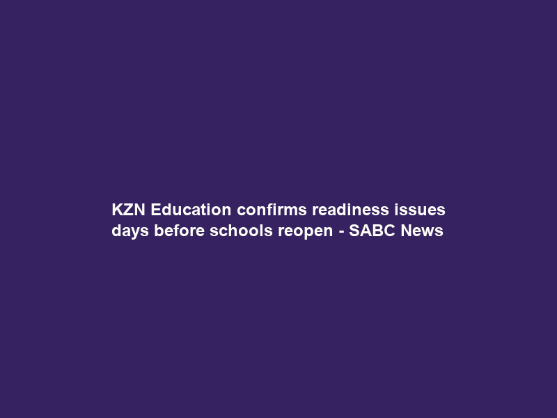 KZN Education confirms readiness issues days before schools reopen – SABC News