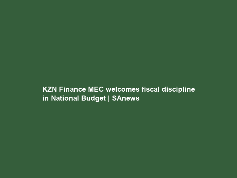 KZN Finance MEC welcomes fiscal discipline in National Budget | SAnews