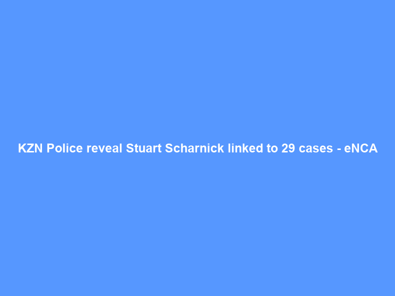 KZN Police reveal Stuart Scharnick linked to 29 cases – eNCA