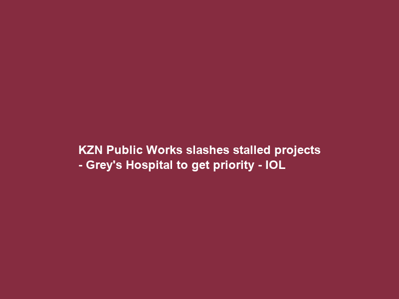 KZN Public Works slashes stalled projects – Grey’s Hospital to get priority – IOL