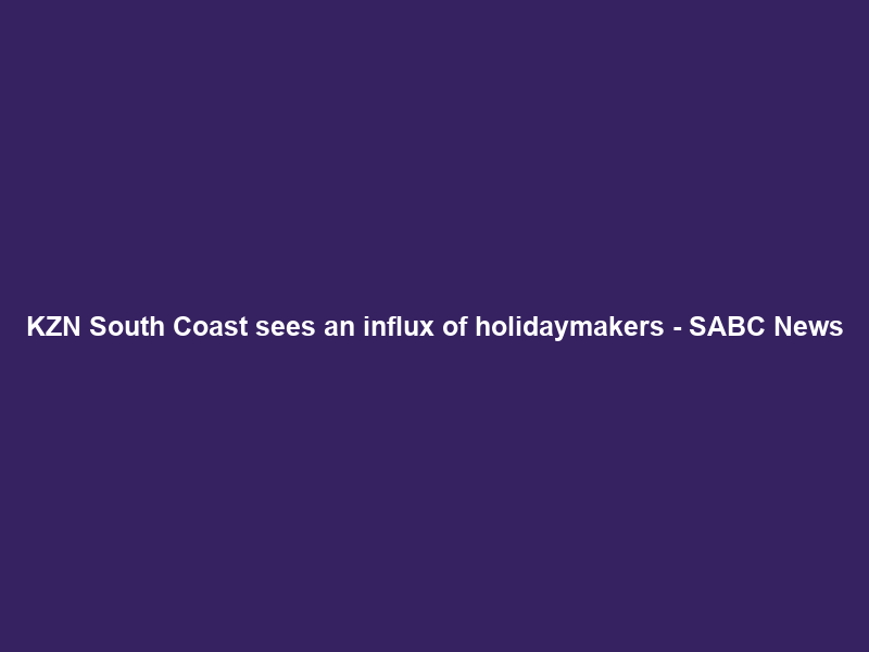 KZN South Coast sees an influx of holidaymakers – SABC News
