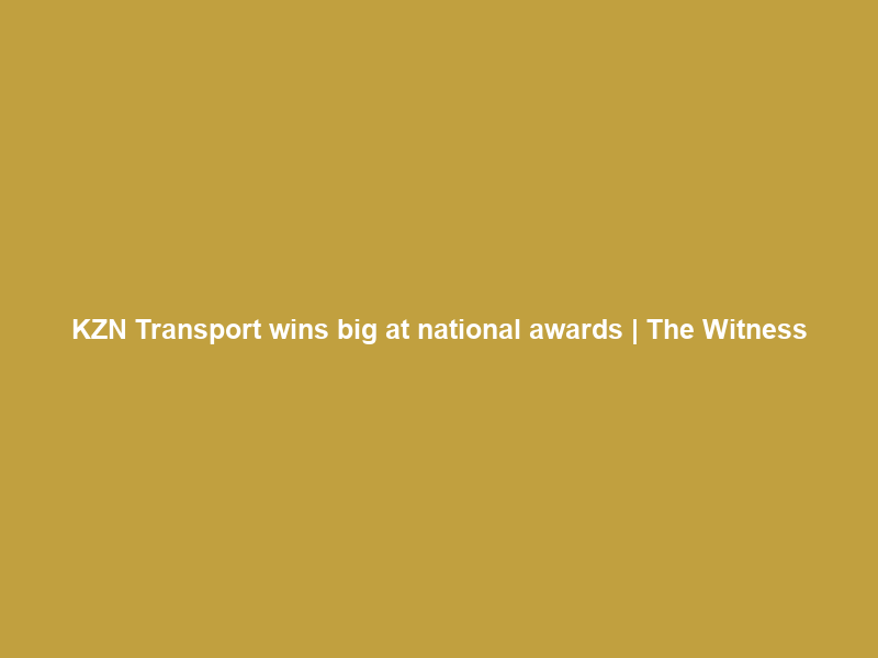 KZN Transport wins big at national awards | The Witness