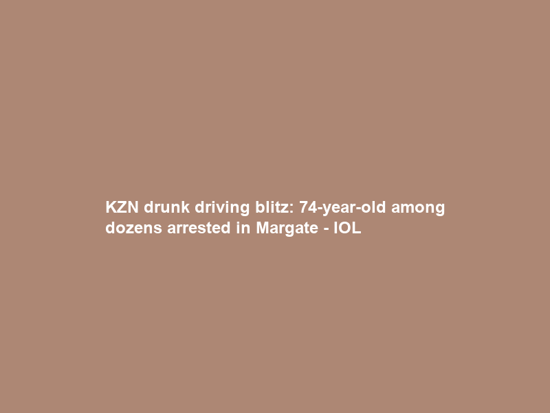 KZN drunk driving blitz: 74-year-old among dozens arrested in Margate – IOL