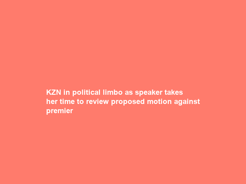 KZN in political limbo as speaker takes her time to review proposed motion against premier