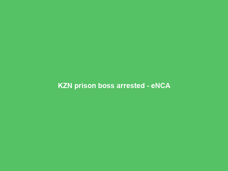 KZN prison boss arrested – eNCA