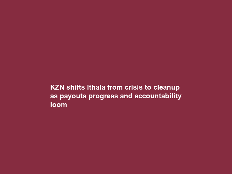 KZN shifts Ithala from crisis to cleanup as payouts progress and accountability loom