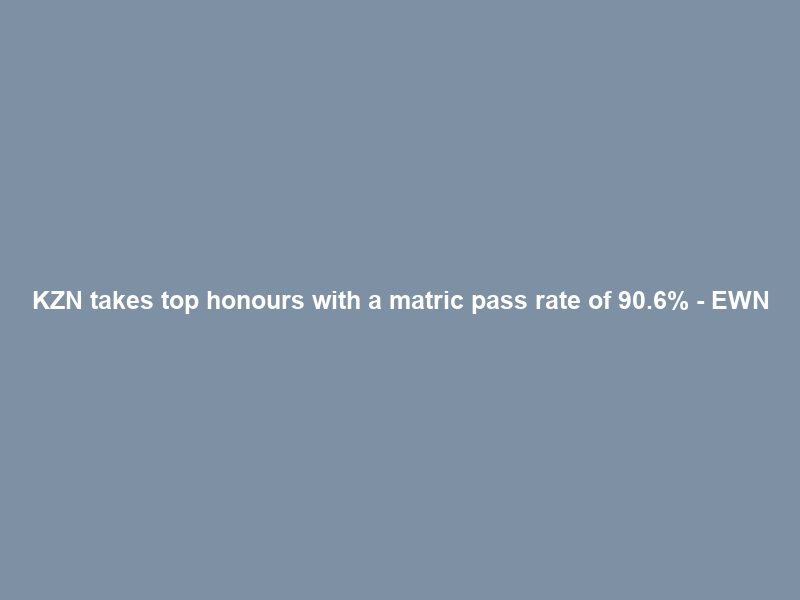KZN takes top honours with a matric pass rate of 90.6% – EWN
