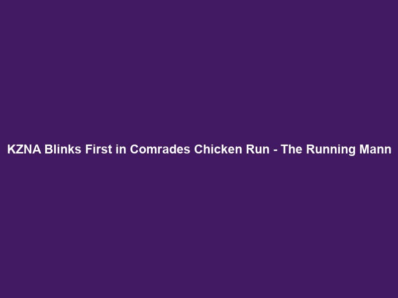 KZNA Blinks First in Comrades Chicken Run – The Running Mann