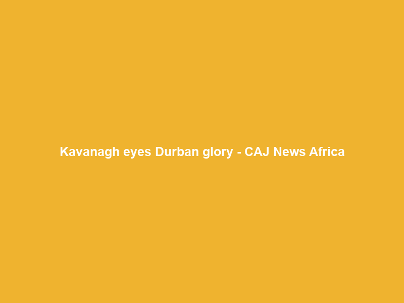 Kavanagh eyes Durban glory – CAJ News Africa
