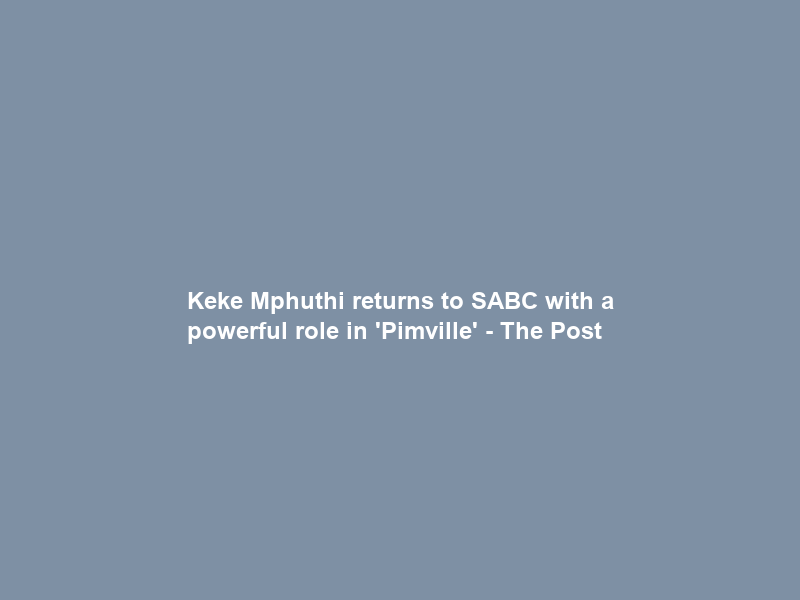 Keke Mphuthi returns to SABC with a powerful role in ‘Pimville’ – The Post