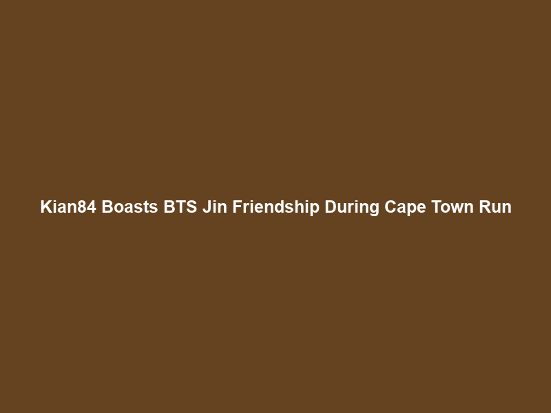 Kian84 Boasts BTS Jin Friendship During Cape Town Run