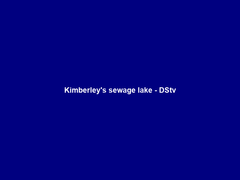Kimberley’s sewage lake – DStv