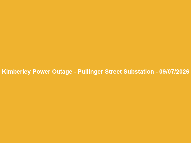 Kimberley Power Outage – Pullinger Street Substation – 09/07/2026