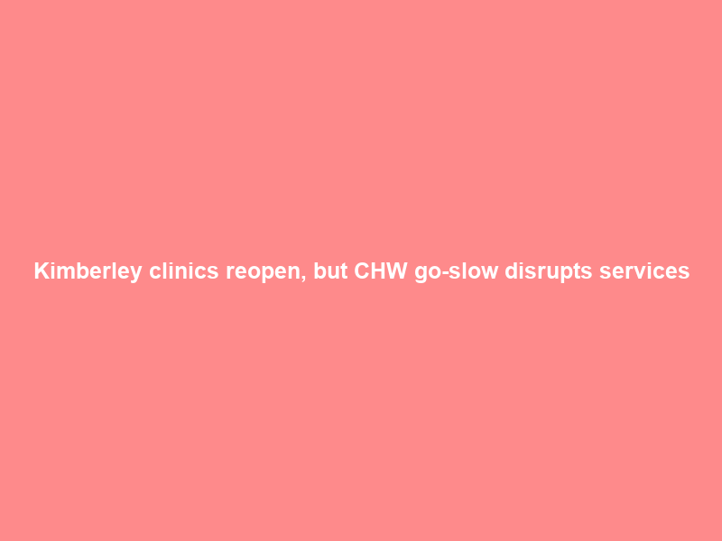 Kimberley clinics reopen, but CHW go-slow disrupts services