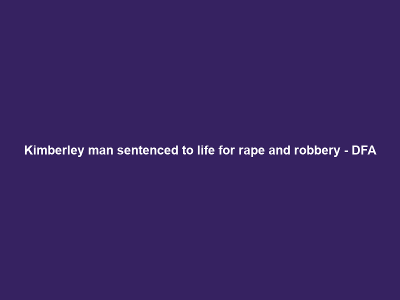 Kimberley man sentenced to life for rape and robbery – DFA