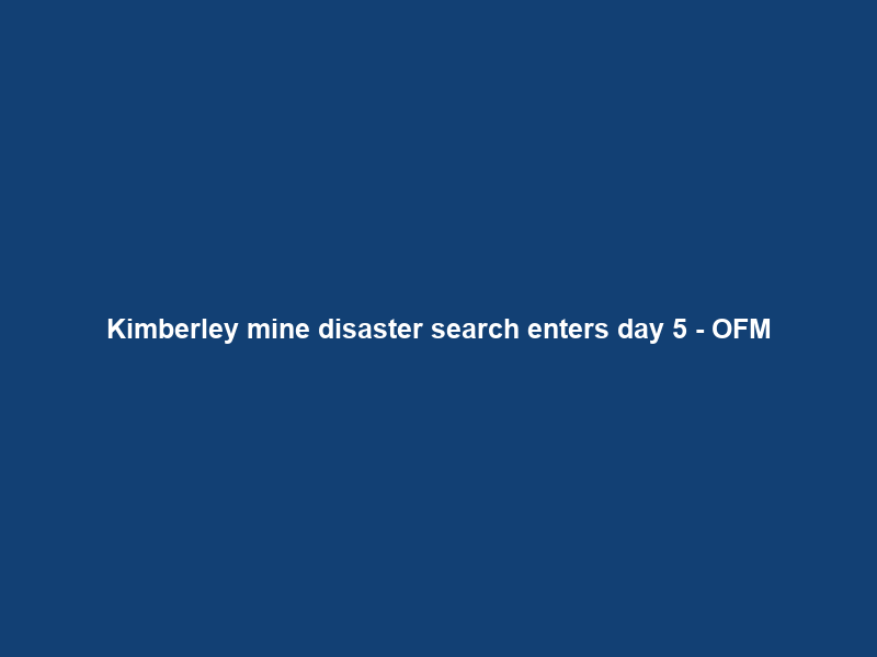 Kimberley mine disaster search enters day 5 – OFM