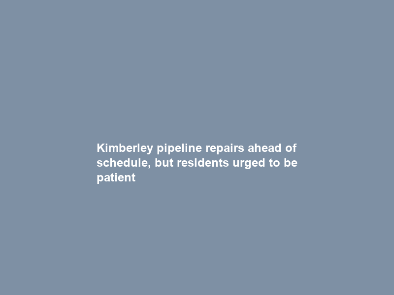 Kimberley pipeline repairs ahead of schedule, but residents urged to be patient