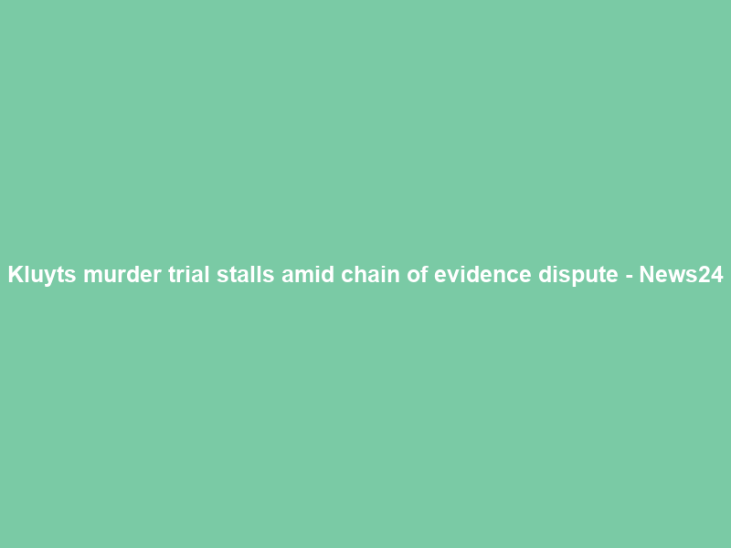 Kluyts murder trial stalls amid chain of evidence dispute – News24