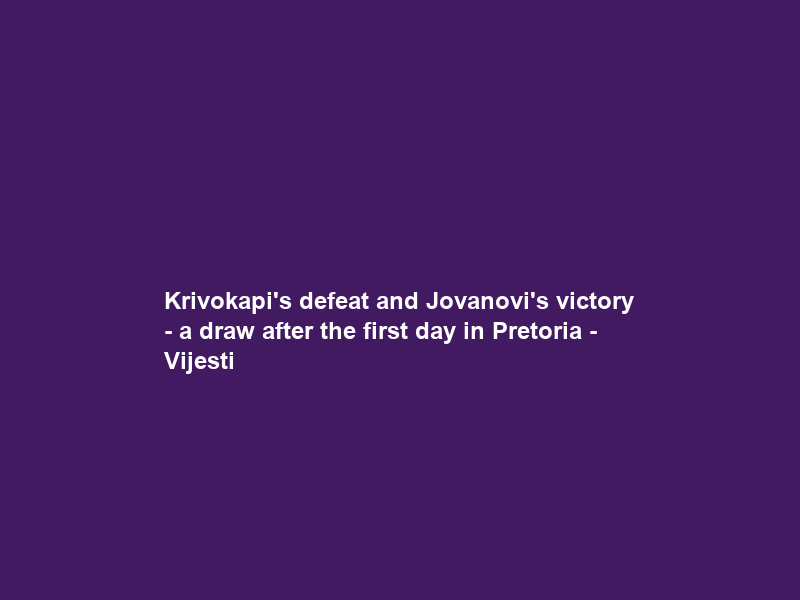 Krivokapić’s defeat and Jovanović’s victory – a draw after the first day in Pretoria – Vijesti