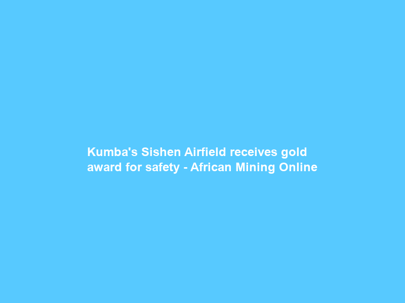 Kumba’s Sishen Airfield receives gold award for safety – African Mining Online