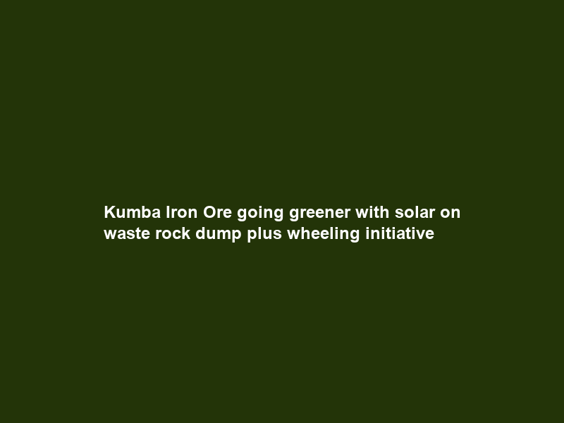 Kumba Iron Ore going greener with solar on waste rock dump plus wheeling initiative