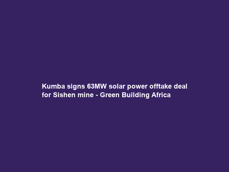 Kumba signs 63MW solar power offtake deal for Sishen mine – Green Building Africa