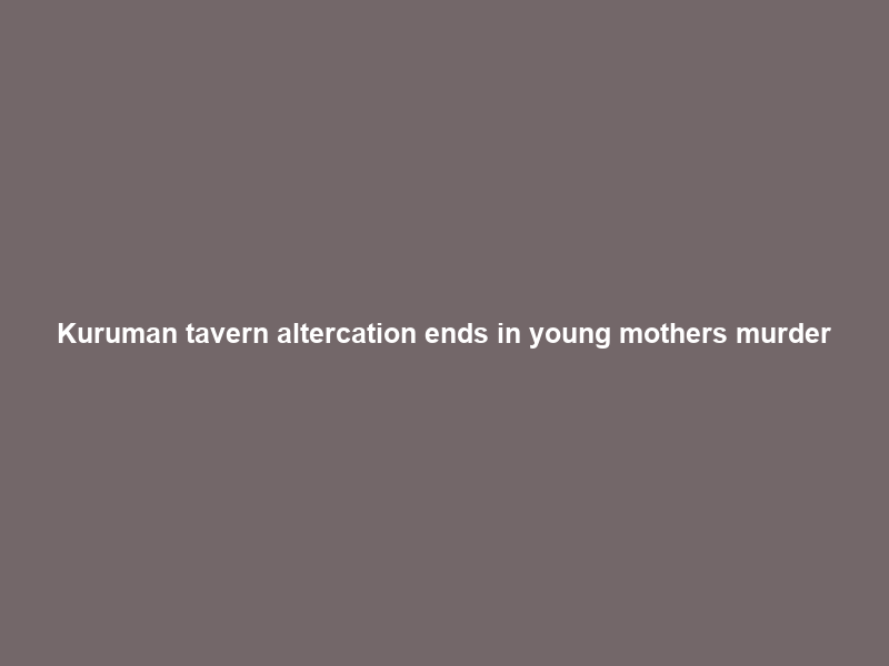 Kuruman tavern altercation ends in young mother’s murder