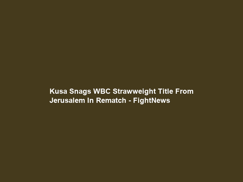 Kusa Snags WBC Strawweight Title From Jerusalem In Rematch – FightNews