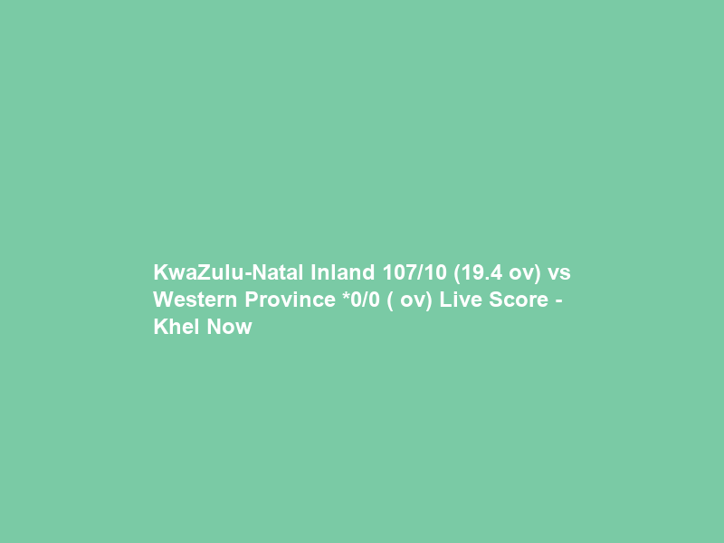 KwaZulu-Natal Inland 107/10 (19.4 ov) vs Western Province *0/0 ( ov) Live Score – Khel Now