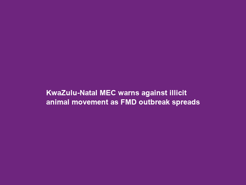 KwaZulu-Natal MEC warns against illicit animal movement as FMD outbreak spreads