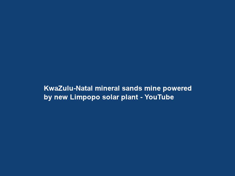KwaZulu-Natal mineral sands mine powered by new Limpopo solar plant – YouTube