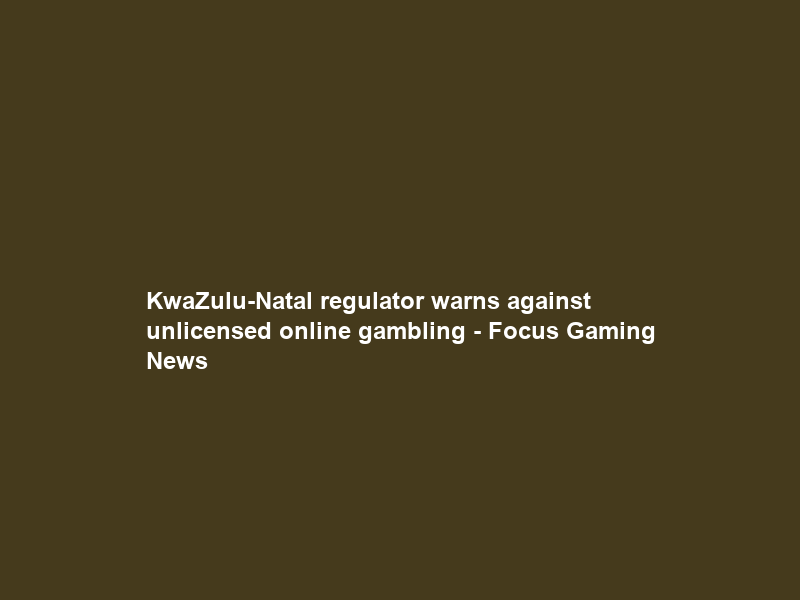 KwaZulu-Natal regulator warns against unlicensed online gambling – Focus Gaming News