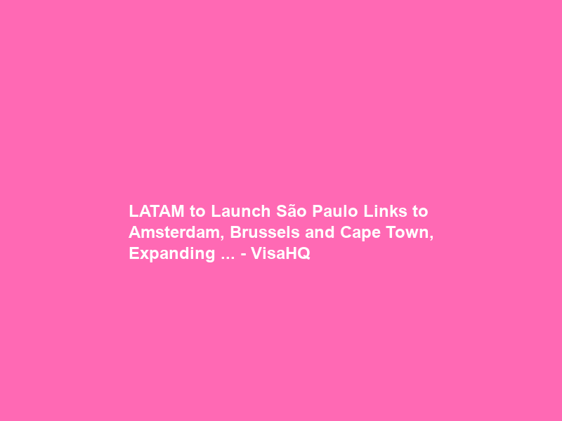 LATAM to Launch São Paulo Links to Amsterdam, Brussels and Cape Town, Expanding … – VisaHQ