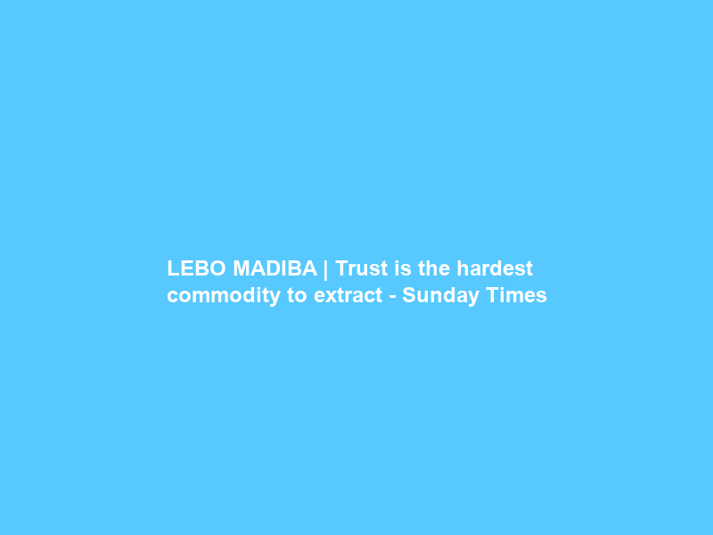 LEBO MADIBA | Trust is the hardest commodity to extract – Sunday Times