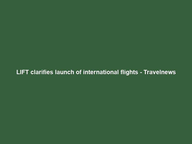 LIFT clarifies launch of international flights – Travelnews