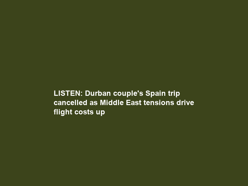 LISTEN: Durban couple’s Spain trip cancelled as Middle East tensions drive flight costs up