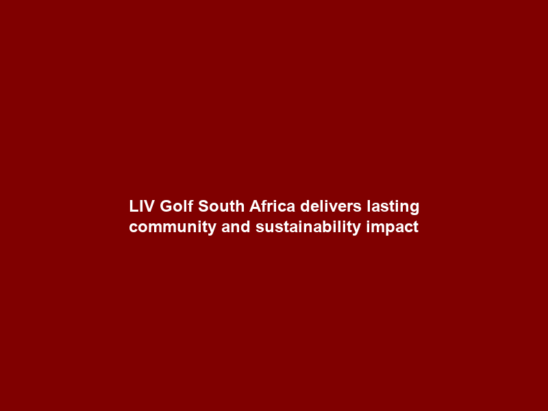LIV Golf South Africa delivers lasting community and sustainability impact